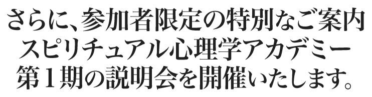 さらに、参加者限定の特別なご案内スピリチュアル心理学アカデミー第１期の説明会を開催いたします。