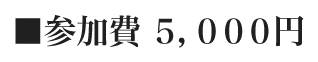 ■参加費 5，000円