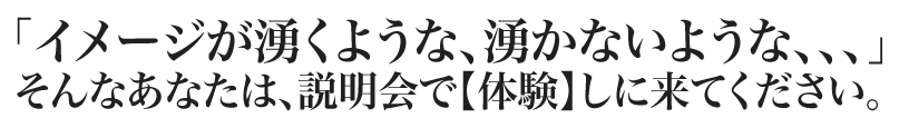 「怪しい、本当？私にもできるの？」という方はぜひ、説明会で【体験】しに来てください。